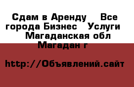 Сдам в Аренду  - Все города Бизнес » Услуги   . Магаданская обл.,Магадан г.